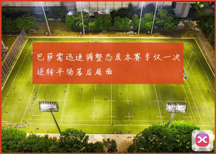 巴萨需迅速调整态度本赛季仅一次逆转半场落后局面