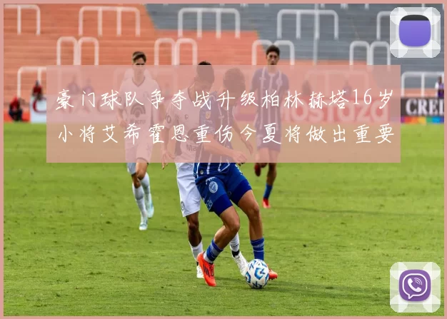 豪门球队争夺战升级柏林赫塔16岁小将艾希霍恩重伤今夏将做出重要决定
