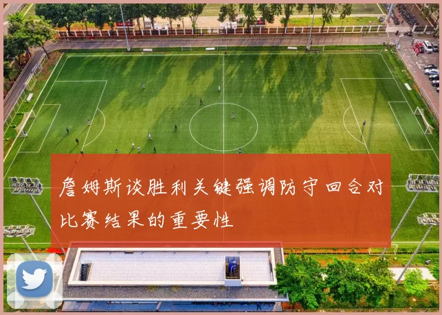 詹姆斯谈胜利关键强调防守回合对比赛结果的重要性