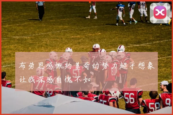 布劳恩感慨约基奇的努力超乎想象让我深感自愧不如