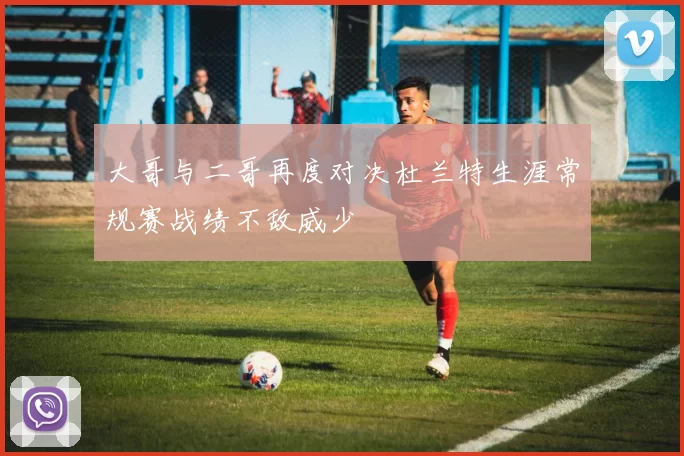 大哥与二哥再度对决杜兰特生涯常规赛战绩不敌威少