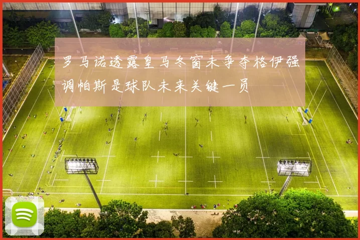 罗马诺透露皇马冬窗未争夺格伊强调帕斯是球队未来关键一员