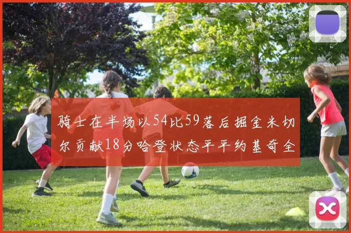 骑士在半场以54比59落后掘金米切尔贡献18分哈登状态平平约基奇全能表现
